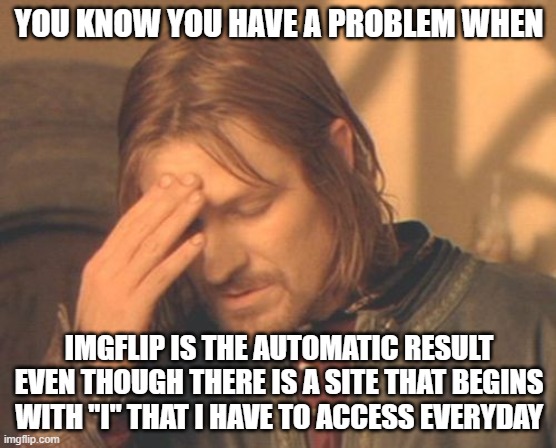 Frustrated Boromir | YOU KNOW YOU HAVE A PROBLEM WHEN; IMGFLIP IS THE AUTOMATIC RESULT EVEN THOUGH THERE IS A SITE THAT BEGINS WITH "I" THAT I HAVE TO ACCESS EVERYDAY | image tagged in memes,frustrated boromir | made w/ Imgflip meme maker