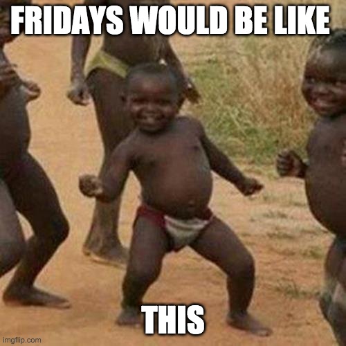 Third World Success Kid Meme | FRIDAYS WOULD BE LIKE; THIS | image tagged in memes,third world success kid | made w/ Imgflip meme maker