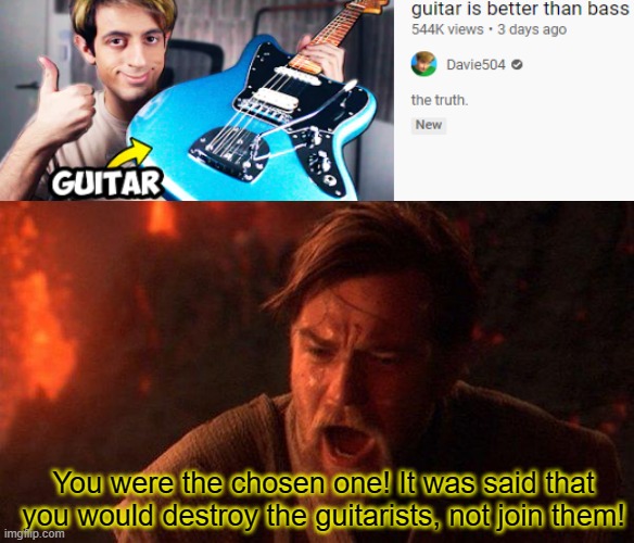 If you watch Davie504, you'll get it. | You were the chosen one! It was said that you would destroy the guitarists, not join them! | image tagged in memes,you were the chosen one star wars,davie504,dank | made w/ Imgflip meme maker