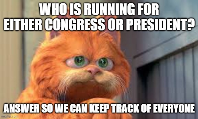 Garfield Says | WHO IS RUNNING FOR EITHER CONGRESS OR PRESIDENT? ANSWER SO WE CAN KEEP TRACK OF EVERYONE | image tagged in garfield,prez,congress,pogg,monke | made w/ Imgflip meme maker