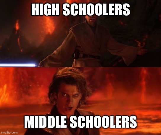 School be like | HIGH SCHOOLERS; MIDDLE SCHOOLERS | image tagged in it's over anakin i have the high ground | made w/ Imgflip meme maker