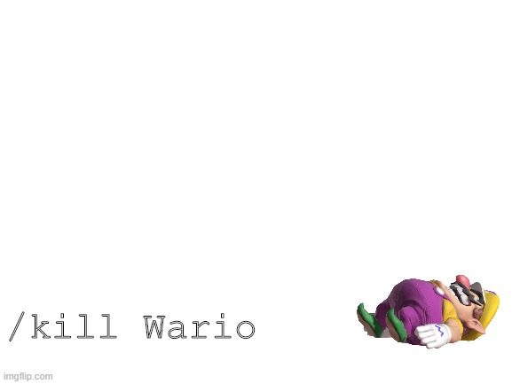 Wario dies from the /kill command mp.3 | /kill Wario | image tagged in blank white template | made w/ Imgflip meme maker