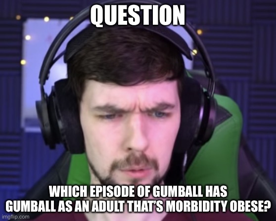 Jacksepticeye confused | QUESTION; WHICH EPISODE OF GUMBALL HAS GUMBALL AS AN ADULT THAT’S MORBIDITY OBESE? | image tagged in jacksepticeye confused | made w/ Imgflip meme maker