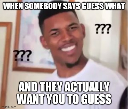 Nick Young |  WHEN SOMEBODY SAYS GUESS WHAT; AND THEY ACTUALLY WANT YOU TO GUESS | image tagged in nick young | made w/ Imgflip meme maker