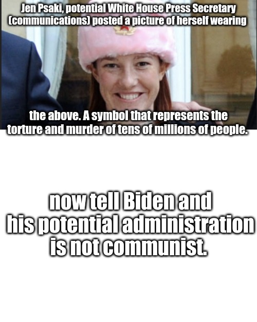 Communist infiltrators. | Jen Psaki, potential White House Press Secretary (communications) posted a picture of herself wearing; the above. A symbol that represents the torture and murder of tens of millions of people. now tell Biden and his potential administration is not communist. | image tagged in blank white template,communist,russian | made w/ Imgflip meme maker