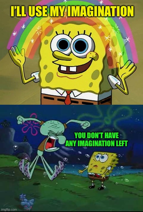 I’LL USE MY IMAGINATION YOU DON’T HAVE ANY IMAGINATION LEFT | image tagged in memes,imagination spongebob,angry squidward | made w/ Imgflip meme maker