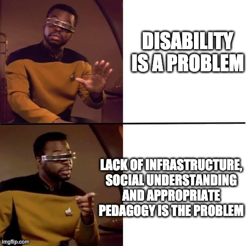 Geordi Drake | DISABILITY IS A PROBLEM; LACK OF INFRASTRUCTURE, SOCIAL UNDERSTANDING AND APPROPRIATE PEDAGOGY IS THE PROBLEM | image tagged in geordi drake | made w/ Imgflip meme maker
