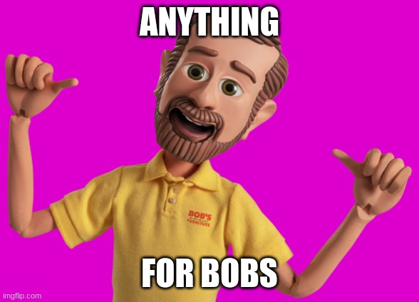 ANYTHING FOR BOBS | made w/ Imgflip meme maker