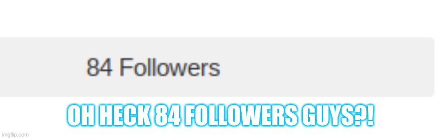 I love EACH and every one of you guys. | OH HECK 84 FOLLOWERS GUYS?! | made w/ Imgflip meme maker