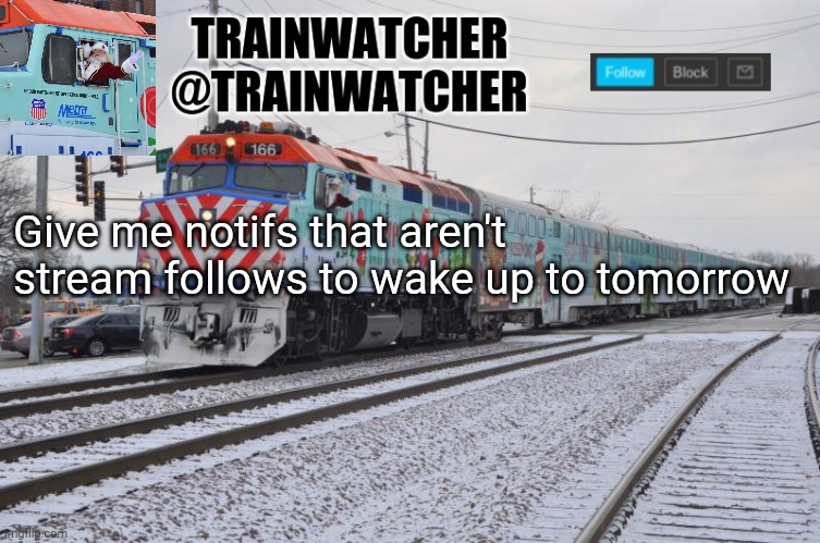 Trainwatcher Announcement 7 | Give me notifs that aren't stream follows to wake up to tomorrow | image tagged in trainwatcher announcement 7 | made w/ Imgflip meme maker