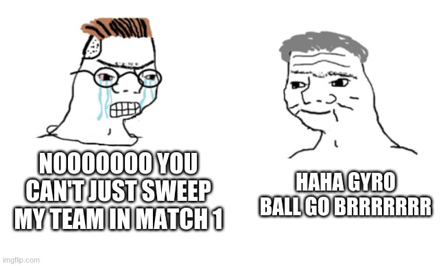 VG 2019 senior division finals be like... | HAHA GYRO BALL GO BRRRRRRR; NOOOOOOO YOU CAN'T JUST SWEEP MY TEAM IN MATCH 1 | image tagged in haha brrrrrrr | made w/ Imgflip meme maker