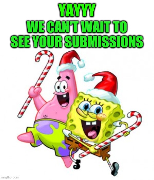 SpongeBob Christmas | YAYYY WE CAN'T WAIT TO SEE YOUR SUBMISSIONS | image tagged in spongebob christmas | made w/ Imgflip meme maker