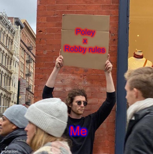 Poley x Robby rules; Me | image tagged in memes,guy holding cardboard sign | made w/ Imgflip meme maker