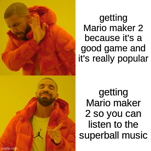 I love that tune | getting Mario maker 2 because it's a good game and it's really popular; getting Mario maker 2 so you can listen to the superball music | image tagged in memes,drake hotline bling | made w/ Imgflip meme maker