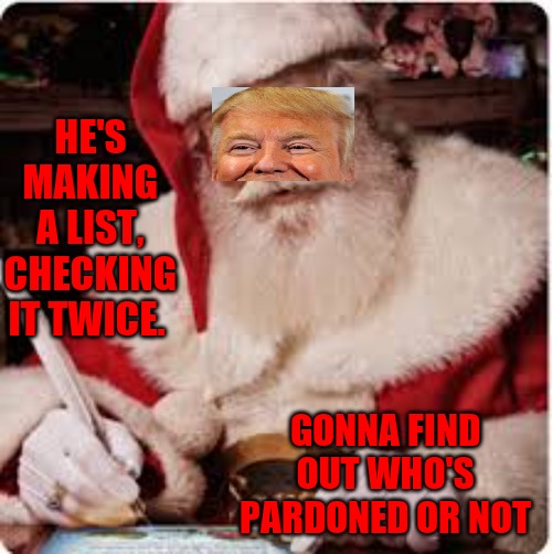 Santa | HE'S MAKING A LIST, CHECKING IT TWICE. GONNA FIND OUT WHO'S PARDONED OR NOT | image tagged in santa | made w/ Imgflip meme maker