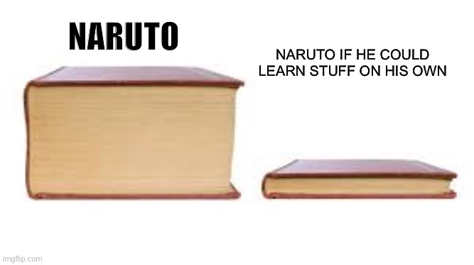 Big book small book | NARUTO IF HE COULD LEARN STUFF ON HIS OWN; NARUTO | image tagged in naruto,naruto shippuden,weebs,anime,animeme | made w/ Imgflip meme maker