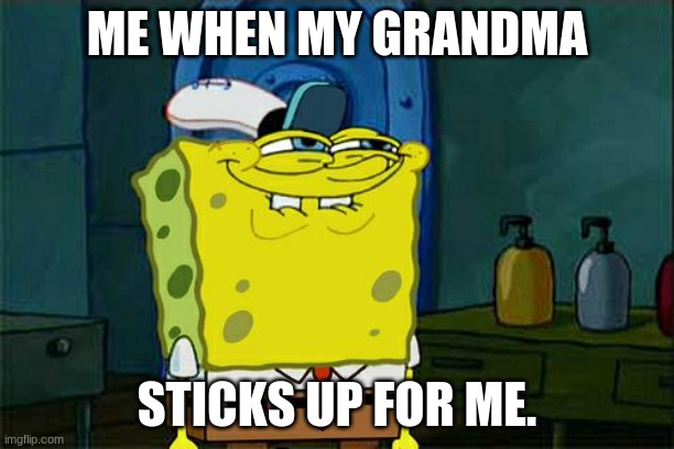 grandma got my back | ME WHEN MY GRANDMA; STICKS UP FOR ME. | image tagged in memes,don't you squidward | made w/ Imgflip meme maker