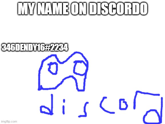 ADD ME 346dendy16#2234 | MY NAME ON DISCORDO; 346DENDY16#2234 | image tagged in blank white template,discord | made w/ Imgflip meme maker