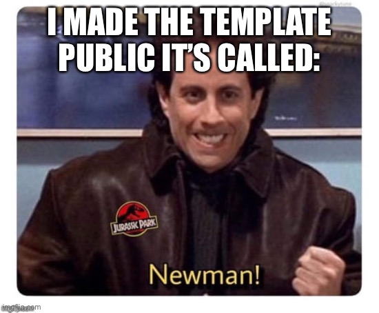 Newman! | I MADE THE TEMPLATE PUBLIC IT’S CALLED: | image tagged in newman | made w/ Imgflip meme maker
