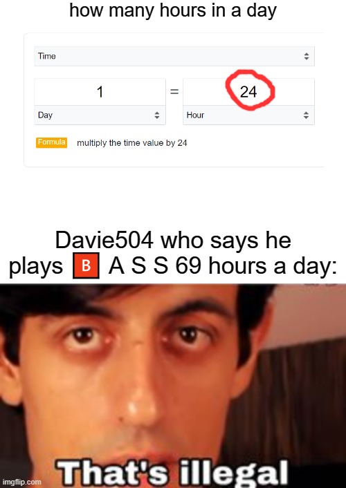 That's illegal | how many hours in a day; Davie504 who says he plays 🅱️ A S S 69 hours a day: | image tagged in thats illegal davie504 | made w/ Imgflip meme maker