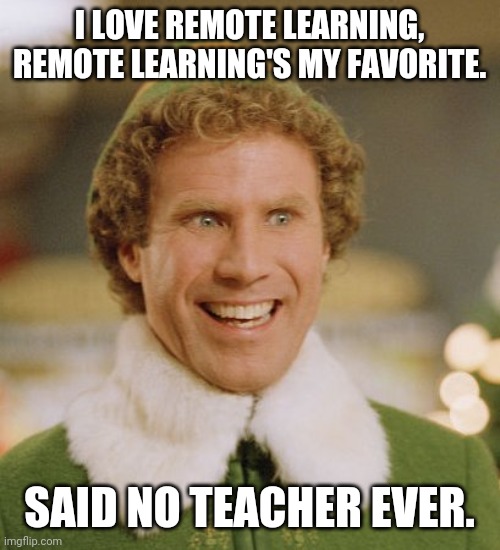 Remote learning | I LOVE REMOTE LEARNING, REMOTE LEARNING'S MY FAVORITE. SAID NO TEACHER EVER. | image tagged in memes,buddy the elf | made w/ Imgflip meme maker