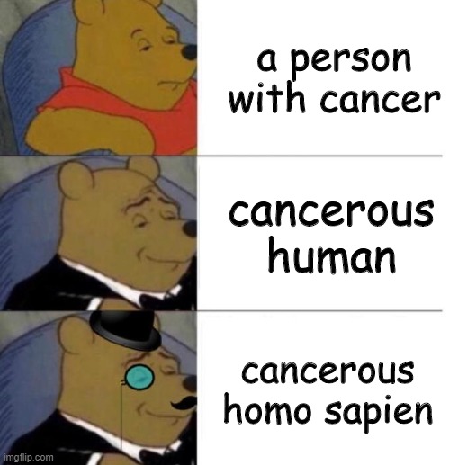 Tuxedo Winnie the Pooh (3 panel) | a person with cancer; cancerous human; cancerous homo sapien | image tagged in tuxedo winnie the pooh 3 panel | made w/ Imgflip meme maker