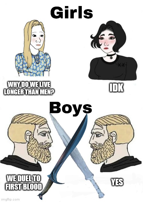 Girls vs Boys | IDK; WHY DO WE LIVE LONGER THAN MEN? YES; WE DUEL TO FIRST BLOOD | image tagged in girls vs boys | made w/ Imgflip meme maker