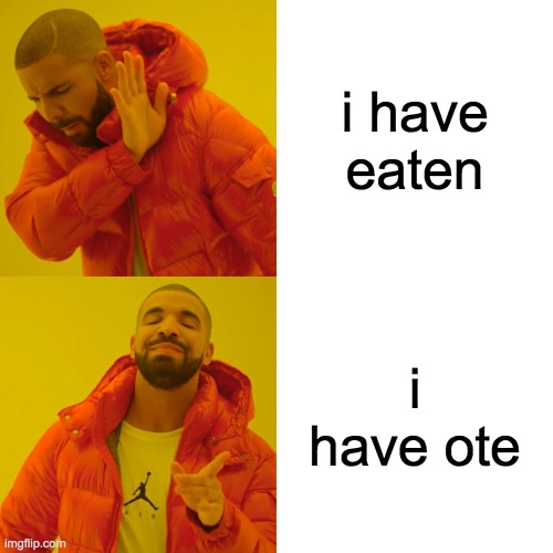 Drake Hotline Bling | i have eaten; i have ote | image tagged in memes,drake hotline bling | made w/ Imgflip meme maker