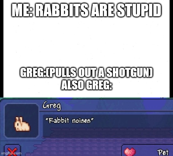 Terraria bunny meme | ME: RABBITS ARE STUPID; GREG:(PULLS OUT A SHOTGUN)
ALSO GREG: | image tagged in terraria | made w/ Imgflip meme maker