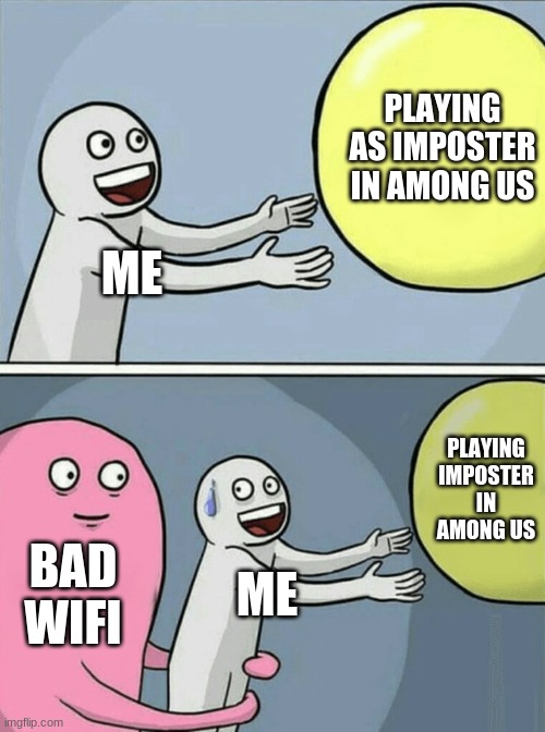 Among us struggles | PLAYING AS IMPOSTER IN AMONG US; ME; PLAYING IMPOSTER IN AMONG US; BAD WIFI; ME | image tagged in memes,running away balloon | made w/ Imgflip meme maker