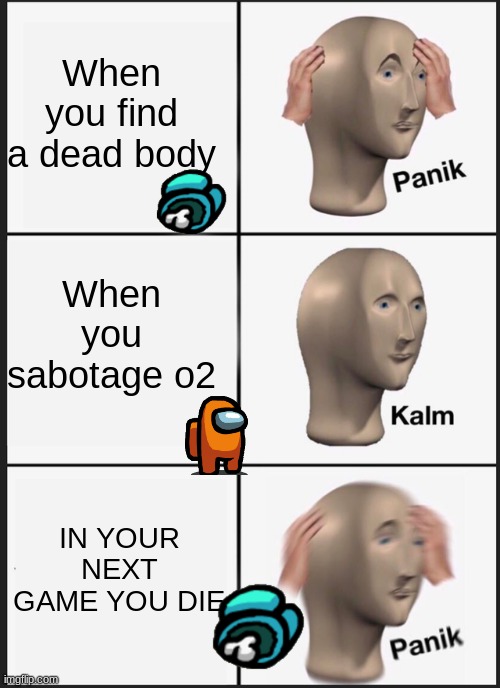 Panik Kalm Panik | When you find a dead body; When you sabotage o2; IN YOUR NEXT GAME YOU DIE | image tagged in memes,panik kalm panik | made w/ Imgflip meme maker