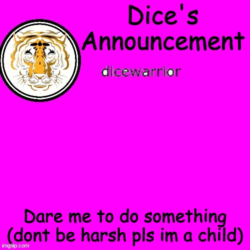 I DICE HAVE AN ANNOUNCEMENT | Dice's Announcement; Dare me to do something (dont be harsh pls im a child) | image tagged in dice's annnouncment | made w/ Imgflip meme maker