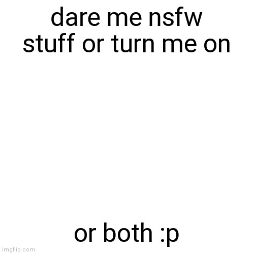 I'm bored | dare me nsfw stuff or turn me on; or both :p | image tagged in memes,blank transparent square | made w/ Imgflip meme maker