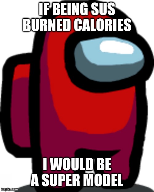 Among us be like part 2 | IF BEING SUS BURNED CALORIES; I WOULD BE A SUPER MODEL | image tagged in funny memes | made w/ Imgflip meme maker