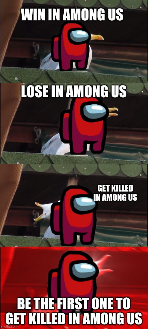 Inhaling Seagull Meme | WIN IN AMONG US; LOSE IN AMONG US; GET KILLED IN AMONG US; BE THE FIRST ONE TO GET KILLED IN AMONG US | image tagged in memes,inhaling seagull | made w/ Imgflip meme maker