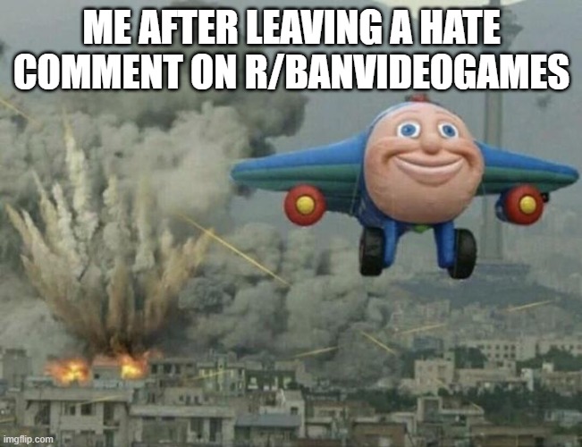 Don't look back to the karens | ME AFTER LEAVING A HATE COMMENT ON R/BANVIDEOGAMES | image tagged in plane flying from explosions,videogames | made w/ Imgflip meme maker
