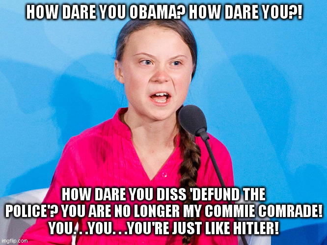 And once again the leftists eat one of their own...ummm yummy dark meat! | HOW DARE YOU OBAMA? HOW DARE YOU?! HOW DARE YOU DISS 'DEFUND THE POLICE'? YOU ARE NO LONGER MY COMMIE COMRADE! YOU. . .YOU. . .YOU'RE JUST LIKE HITLER! | image tagged in obama,defund the police,leftist backlash | made w/ Imgflip meme maker