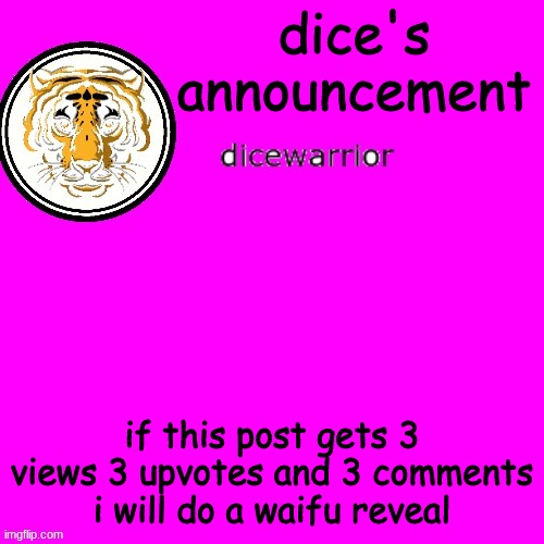 disclaimer in comments | dice's announcement; if this post gets 3 views 3 upvotes and 3 comments i will do a waifu reveal | image tagged in dice's annnouncment | made w/ Imgflip meme maker
