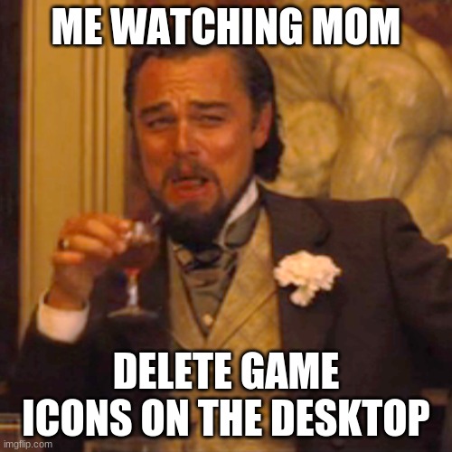 https://www.youtube.com/channel/UC49fipwfkC9WuZnTcdZp5NA | ME WATCHING MOM; DELETE GAME ICONS ON THE DESKTOP | image tagged in memes,laughing leo | made w/ Imgflip meme maker
