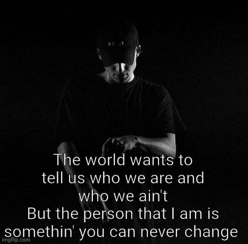 NF ayyy | The world wants to tell us who we are and who we ain't
But the person that I am is somethin' you can never change | image tagged in nf ayyy | made w/ Imgflip meme maker
