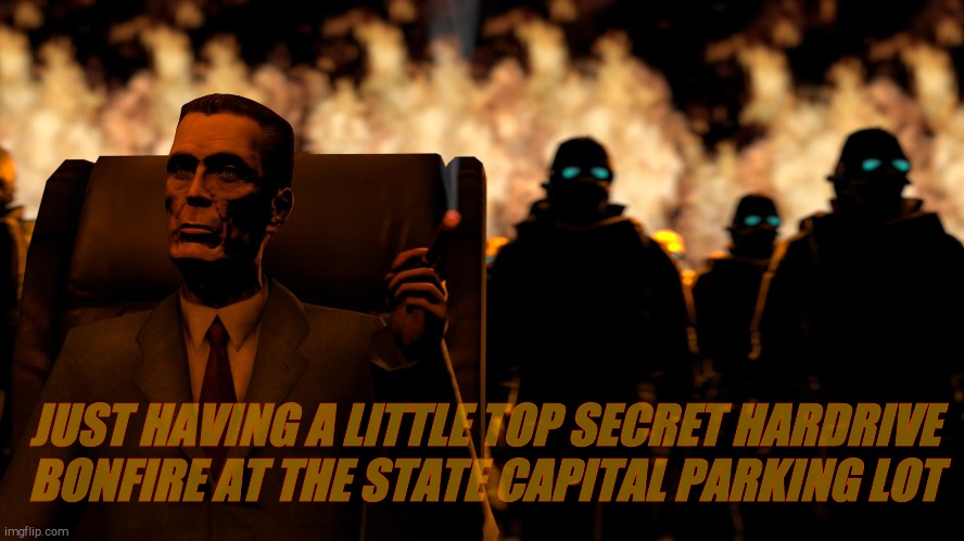 . | JUST HAVING A LITTLE TOP SECRET HARDRIVE  BONFIRE AT THE STATE CAPITAL PARKING LOT | image tagged in g-man from half-life flames | made w/ Imgflip meme maker