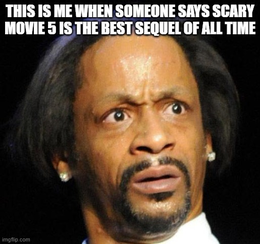 The Best Sequel Of All Time |  THIS IS ME WHEN SOMEONE SAYS SCARY MOVIE 5 IS THE BEST SEQUEL OF ALL TIME | image tagged in scary movie 5,katt williams,katt williams wtf meme,sequel,funny,best | made w/ Imgflip meme maker
