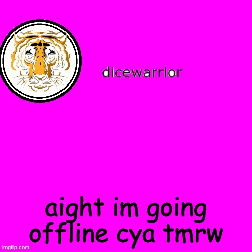 Aight | aight im going offline cya tmrw | image tagged in dice's annnouncment | made w/ Imgflip meme maker