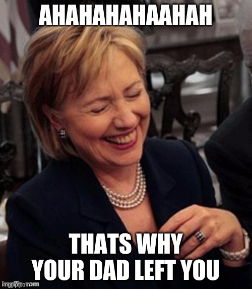 Hillary LOL | AHAHAHAHAAHAH THATS WHY YOUR DAD LEFT YOU | image tagged in hillary lol | made w/ Imgflip meme maker