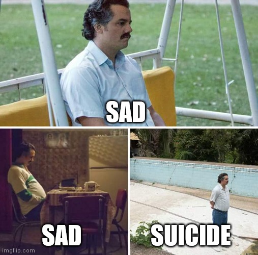 Sad Pablo Escobar | SAD; SAD; SUICIDE | image tagged in memes,sad pablo escobar | made w/ Imgflip meme maker
