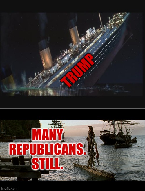 SAD!!!!!!! | TRUMP; MANY REPUBLICANS. STILL. | image tagged in titanic sinking,captain jack sparrow,republicans,trump | made w/ Imgflip meme maker