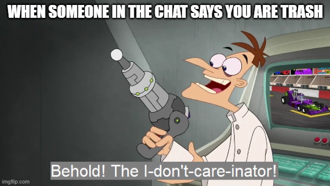 I seriously couldn't care less |  WHEN SOMEONE IN THE CHAT SAYS YOU ARE TRASH | image tagged in the i don't care inator,games,i don't care,oh wow are you actually reading these tags | made w/ Imgflip meme maker