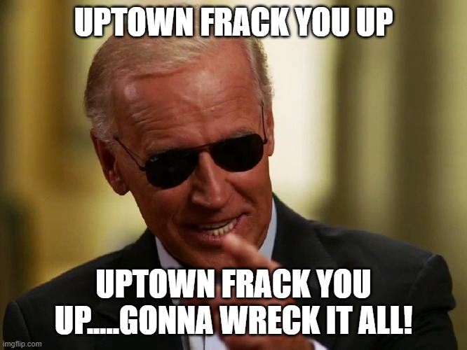 Cool Joe Biden | UPTOWN FRACK YOU UP UPTOWN FRACK YOU UP.....GONNA WRECK IT ALL! | image tagged in cool joe biden | made w/ Imgflip meme maker