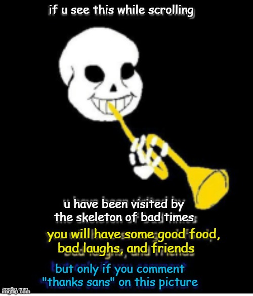 you have been visited by sans | if u see this while scrolling; u have been visited by the skeleton of bad times; you will have some good food,      bad laughs, and friends; but only if you comment "thanks sans" on this picture; imgflip.com | made w/ Imgflip meme maker