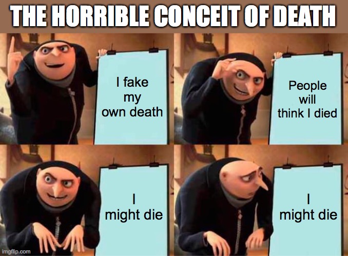 Romeo and Juliet Act 4 scene 3 meme | THE HORRIBLE CONCEIT OF DEATH; I fake my own death; People will think I died; I might die; I might die | image tagged in memes,gru's plan | made w/ Imgflip meme maker